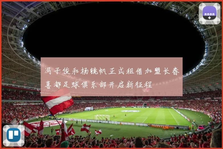 冯子俊和杨镜帆正式租借加盟长春喜都足球俱乐部开启新征程