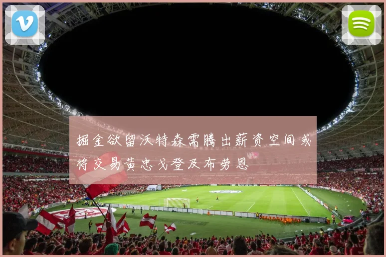 掘金欲留沃特森需腾出薪资空间或将交易黄忠戈登及布劳恩