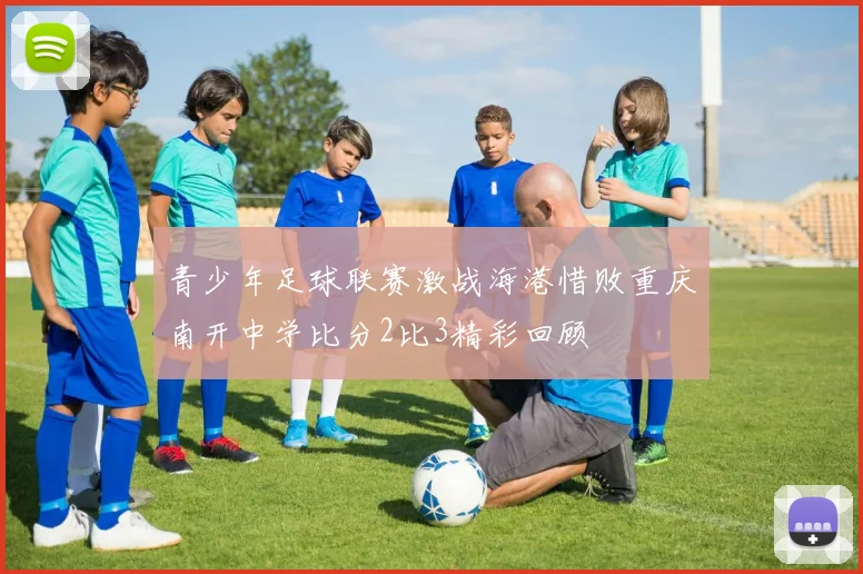 青少年足球联赛激战海港惜败重庆南开中学比分2比3精彩回顾