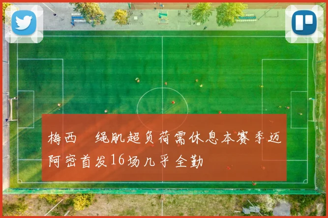 梅西腘绳肌超负荷需休息本赛季迈阿密首发16场几乎全勤